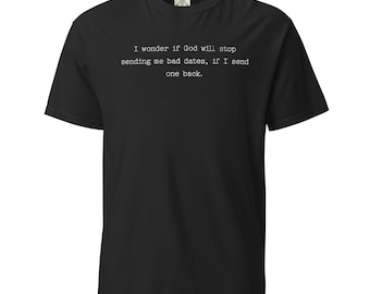 I Wonder if God Will Stop Sending Me Bad Dates if I Send One Back Shirt,  Dark Humor Garment Dyed Tee