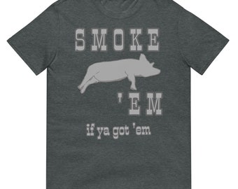T-Shirt Smoke em if ya got em  Short Sleeve Adult Unisex  BBQ Pig Graphic Tee