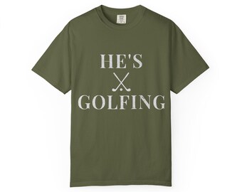 He's Golfing T-Shirt, Garment Dyed Tee, Funny Golf Shirt