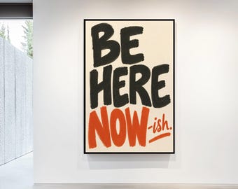 Be Here Now-ish Rolled Poster | Typography Wall Art
