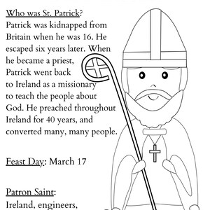 May include: A black and white coloring page featuring St. Patrick with a beard, mitre, and staff. The text reads: St. Patrick, Who was St. Patrick? Patrick was kidnapped from Britain when he was 16. He escaped six years later. Feast Day: March 17, Patron Saint: Ireland, engineers, paralegals, Nigeria.