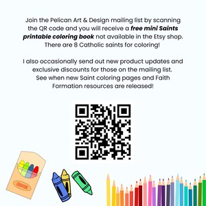 May include: A white graphic featuring a black QR code centered on the page. Text reads: Join the Pelican Art & Design mailing list by scanning the QR code and you will receive a free mini Saints printable coloring book. Includes crayon illustrations.