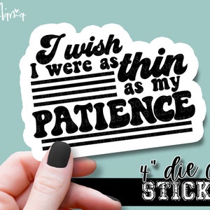 May include: A white sticker with black text that reads "I wish I were as thin as my patience". The sticker is 4 inches in diameter and has a die-cut design.