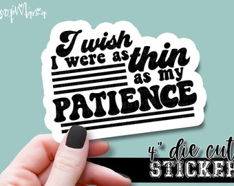 I Wish I Were As Thin As My Patience - Funny Laptop or Waterbottle Tumbler 4 Inch Decal - Vinyl Waterproof Sticker