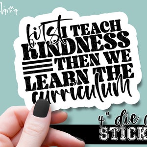 First I Teach Kindness... - Teacher Laptop or Waterbottle Tumbler 4 Inch Decal - Vinyl Waterproof Sticker