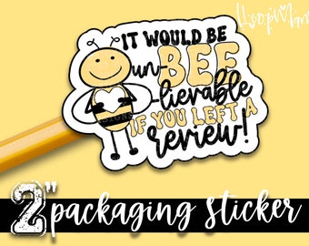 It Would Be Un-BEE-lievable If You Left A Review! -  Packaging sticker - Large 2 Inch Branding Sticker For Small Shops - Shop Small Stickers