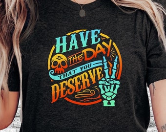 Have the Day that You Deserve Shirt, Kindness Gift, Sarcastic Shirt, Motivational Skeleton TShirt, Inspirational Clothes, Funny Graphic Tees
