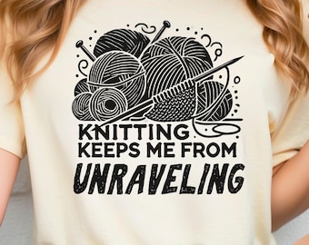 Funny Knitting Craft Shirt, Knitting Keeps Me From Unraveling, Gift for Crafting, Shirt for Crafter, Sewing Lover Tshirt, Knit Crochet Shirt