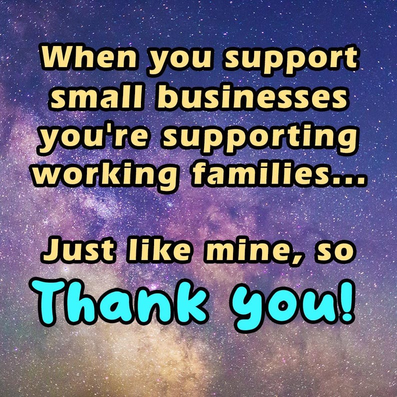 May include: Image with a starry background and text that reads: "When you support small businesses you're supporting working families... Just like mine, so Thank you!"