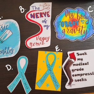 May include: Six colorful stickers with various designs and text. The stickers include a blue sticker with the text "Potsie Sprinkles" and a salt shaker, a red and white sticker with the text "The NERVE of my Vagus nerve", a rainbow sticker with the text "My body FORGOT how to gravity", a blue ribbon sticker with the text "Dis-otto nome-eeya", a yellow sticker with a blue ribbon and the text "AWARE DYSAUTONOMIA NESS", and a white sticker with a drawing of a leg wearing compression socks and the text "Suck my medical grade compression socks".