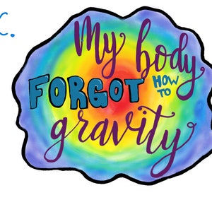 May include: A rainbow tie-dye background with the text "My body forgot how to gravity" in purple cursive lettering.