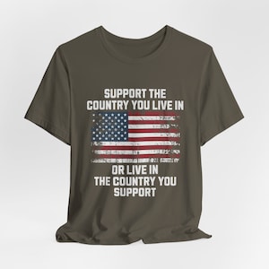 Support The Country You Live In or Live In The Country You Support T-shirt, American Flag Shirt, Memorial Day, 4th of July Patriotic T-shirt