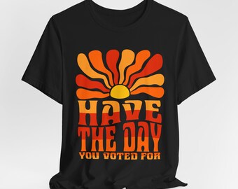 Have The Day You Voted For Shirt, Retro Anti Trump Shirt, Feminist Activist, Funny Political,Voter Humor Retro 70s Unisex Tee