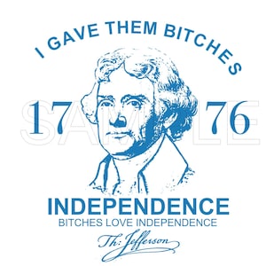 Puede incluir: Gráfico blanco con un retrato azul de Thomas Jefferson, el texto "I GAVE THEM BITCHES" encima del retrato y "1776" a los lados. Debajo, se lee "INDEPENDENCE" y "BITCHES LOVE INDEPENDENCE". La firma "Th: Jefferson" está en la parte inferior.