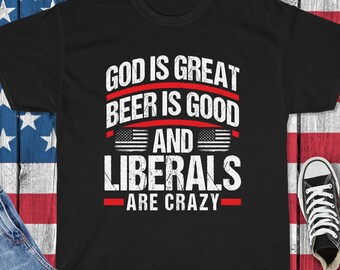 God Is Great, Beer Is Good & Liberals Are Crazy Shirt - Funny Republican Shirt - Anti-Democrat Anti-Liberal Shirt