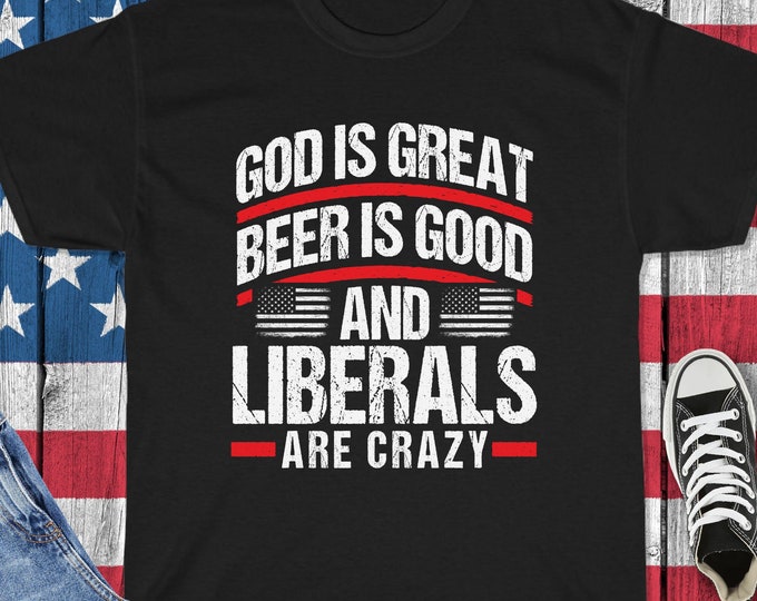 God Is Great, Beer Is Good & Liberals Are Crazy Shirt - Funny Republican Shirt - Anti-Democrat Anti-Liberal Shirt