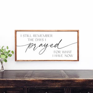 May include: A framed sign with a white background and black text that reads "I still remember the days I prayed for what I have now".
