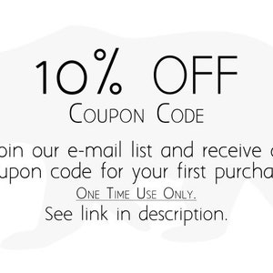 May include: A graphic with a white bear silhouette and the text "10% OFF COUPON CODE" in black. The text below reads "Join our e-mail list and receive a coupon code for your first purchase. ONE TIME USE ONLY. See link in description."