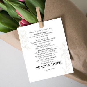 May include: A white card with black text and a floral design. The text reads "The Savior rewrote humanity's story. BECAUSE OF HIM, we do not have to deal with our failings, sins, and fears alone. BECAUSE OF HIM, death is not the end. Resurrection will come to all who have ever lived. BECAUSE OF HIM, families can be together forever. BECAUSE OF HIM, guilt becomes peace, regret becomes relief, and despair becomes hope. We are given second chances, clean slates, and new beginnings. BECAUSE OF JESUS CHRIST, we celebrate Easter. And Easter is all about PEACE & HOPE. Russell M. Nelson"