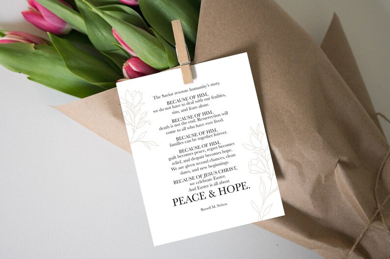 May include: A white card with black text and a floral design. The text reads "The Savior rewrote humanity's story. BECAUSE OF HIM, we do not have to deal with our failings, sins, and fears alone. BECAUSE OF HIM, death is not the end. Resurrection will come to all who have ever lived. BECAUSE OF HIM, families can be together forever. BECAUSE OF HIM, guilt becomes peace, regret becomes relief, and despair becomes hope. We are given second chances, clean slates, and new beginnings. BECAUSE OF JESUS CHRIST, we celebrate Easter. And Easter is all about PEACE & HOPE. Russell M. Nelson"