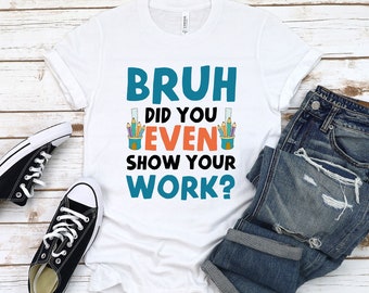 printing for homework Bruh Did You Even Show Your Work T-Shirt - Student -Shirt - Funny School T-Shirt - Gift for Student - Homework T-Shirt - Colorful Print On