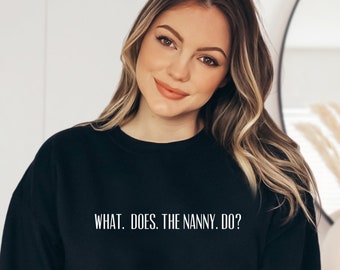 What. Does. the Nanny. Do? Shirt Funny Sweatshirt Sweater with Sayings Funny Shirt Gift for Friend Mom Shirt Gift for Wife Trendy Sweatshirt