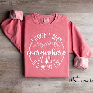 I Haven&#39;t Been Everywhere But It&#39;s On My List, World Traveler Sweatshirt, Adventure, Traveler Gift, Funny Travel, Comfort Colors Sweatshirt