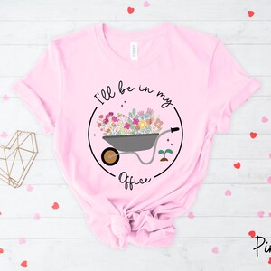 Garden Shirt, I&#39;ll Be In My Office Shirt, Garden Love, Garden Lover Gift, Gardener Gift Idea, Mother&#39;s Day Gardening Lover, Office Party Tee