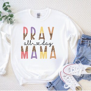 Pray all Day Mama Sweatshirt Mothers Day Shirt  Mama Prays Shirt Praying Mama  Womens Sweater Gift for Mom Mothers Day Gift Christian Mom