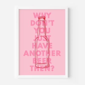 May include: Pink and white framed print with the text "WHY DON'T YOU JUST HAVE ANOTHER BEER THEN?" and a pink outline drawing of a beer bottle.