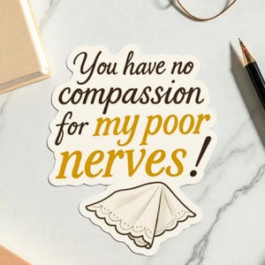 May include: A die-cut sticker with an off-white background featuring the dark brown text "You have no compassion for" and the mustard yellow text "my poor nerves!" above an illustration of a white handkerchief with a scalloped lace edge.