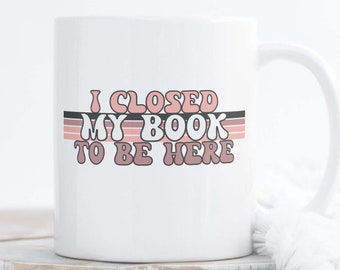 I Closed My Book to Be Here Mug, Retro Book Themed Mug, Mugs About Books, Sarcastic Reading Coffee Cup, Funny Reader Gift, Book Lover Gift