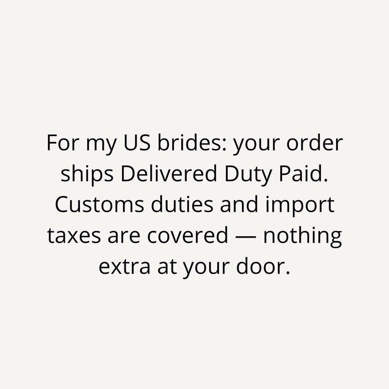 May include: Text on a light background reads: "For my US brides: your order ships Delivered Duty Paid. Customs duties and import taxes are covered &mdash; nothing extra at your door."