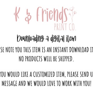 May include: A pink and white graphic with the text "K & Friends Print Co." and the text "Downloading a digital item. Please note you this item is an instant download item. No products will be shipped. If you would like a customized item, please send us a message and we would love to work with you!"