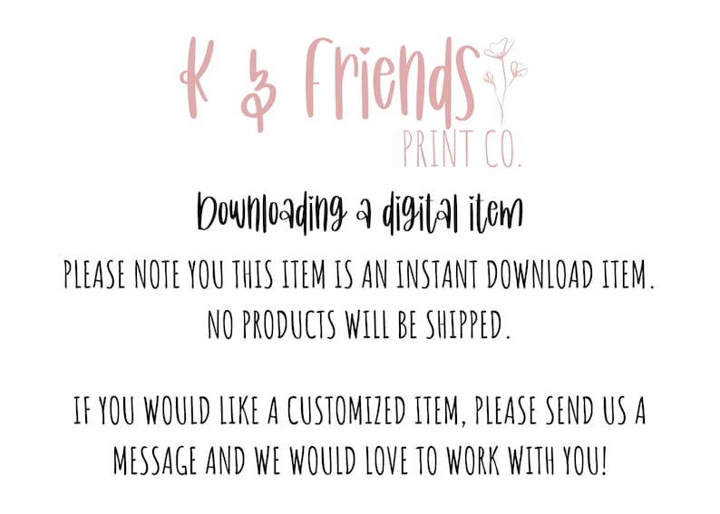 May include: A pink and white graphic with the text "K & Friends Print Co." and the text "Downloading a digital item. Please note you this item is an instant download item. No products will be shipped. If you would like a customized item, please send us a message and we would love to work with you!"