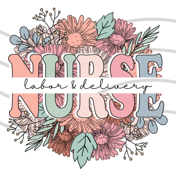 labor and delivery nurse PNG file, dtf, nursing file, nursing apparel, nursing tshirt design, digital download, flowers, nurse