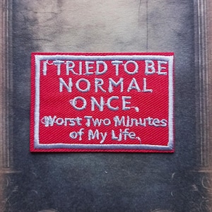 May include: A red rectangular patch with white embroidered text and a white border. The text reads "I TRIED TO BE NORMAL ONCE, Worst Two Minutes of My Life."