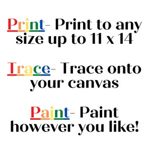 May include: A graphic design with the words "Print", "Trace", and "Paint" in rainbow colors. The text says "Print - Print to any size up to 11 x 14", "Trace - Trace onto your canvas", and "Paint - Paint however you like!"