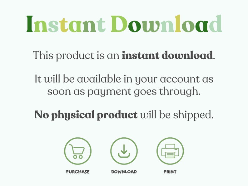 May include: Instant Download text with green and yellow lettering.  The text says "This product is an instant download. It will be available in your account as soon as payment goes through. No physical product will be shipped."  Three icons are below the text: a shopping cart, a download arrow, and a printer.