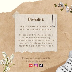 Op de afbeelding: Een herinneringsbriefje met de tekst "Reminders" in bruine tekst. De briefje zegt "This is a pattern to make the doll, not a finished product. Please don't hesitate to reach out to me if you have any questions or concerns about the pattern. I'm always here and happy to help in any way I can." De briefje zegt ook "Follow me on my socials Meikyniel Handmade" en bevat pictogrammen voor YouTube, Instagram en TikTok.
