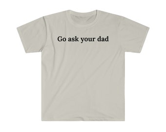 Allez demander à votre père T-shirt unisexe, petite amie, petit ami, femme, mari, maman, fille, fils, anniversaire, cadeau