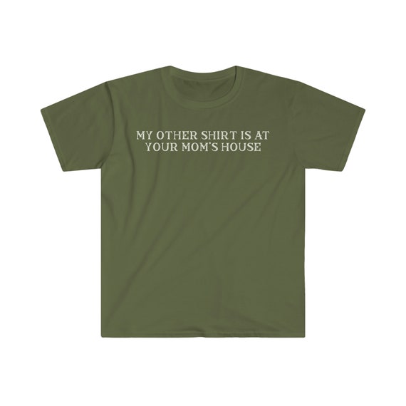 My Other Shirt Is At Your Moms House Gift T-Shirt My Other Shirt Is At Your Moms House Gift T-Shirt