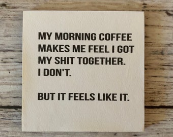 May include: A white sign with black text that reads "My morning coffee makes me feel I got my shit together. I don't. But it feels like it."