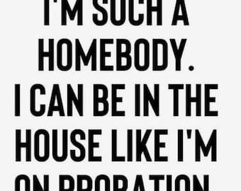May include: A black and white text-based image with the quote "I'm such a homebody. I can be in the house like I'm on probation."