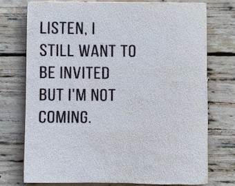 May include: A white card with black text that reads "LISTEN, I STILL WANT TO BE INVITED BUT I'M NOT COMING."