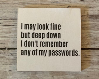 May include: A white sign with black text that reads "I may look fine but deep down I don't remember any of my passwords."
