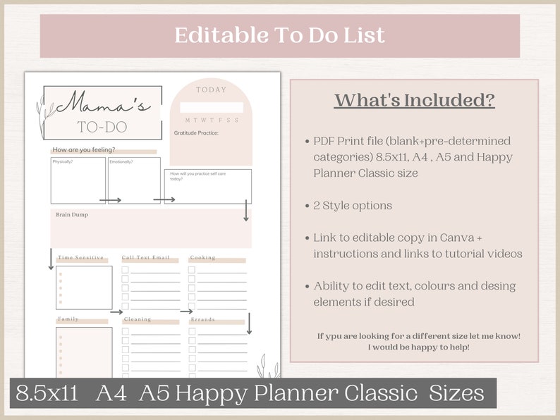 May include: A printable to-do list template with a pink and white colour scheme. The template includes sections for "How are you feeling?", "Brain Dump", "Time Sensitive", "Call/Text/Email", "Cooking", "Family", "Cleaning", and "Errands". The template also includes a section for "Today" with a space for the day of the week and a gratitude practice section. The text "Mama's To-Do" is at the top of the template. The text "What's Included?" is on the right side of the template. The text "8.5x11 A4 A5 Happy Planner Classic Sizes" is at the bottom of the template.