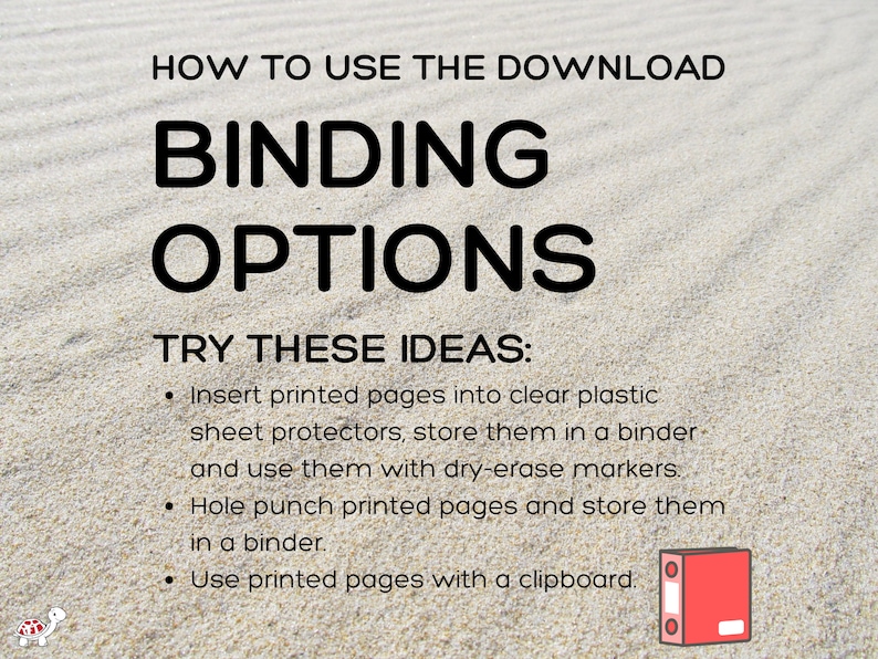 May include: Image with text: "HOW TO USE THE DOWNLOAD, BINDING OPTIONS, TRY THESE IDEAS: Insert printed pages into clear plastic sheet protectors, store them in a binder and use them with dry-erase markers. Hole punch printed pages and store them in a binder. Use printed pages with a clipboard." A red binder is shown.