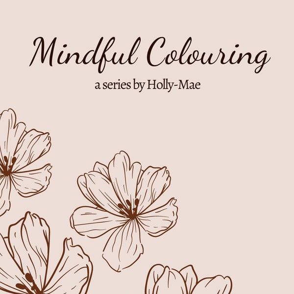 Mindful Colouring - FLOWERS - a series by Holly-Mae (30 Pages)