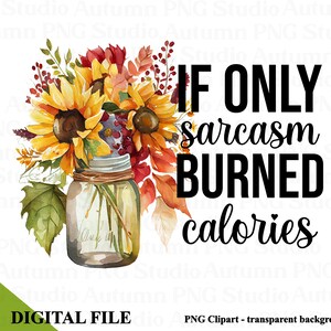 Si seulement le sarcasme brûlait des calories fichier PNG pour sublimation, clipart impertinent, motifs pour sublimation, modèles imprimables, téléchargement immédiat, tournesols